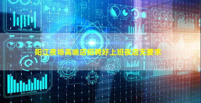 阳江夜场高端店招聘好上班夜店无要求